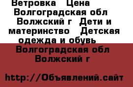 Ветровка › Цена ­ 400 - Волгоградская обл., Волжский г. Дети и материнство » Детская одежда и обувь   . Волгоградская обл.,Волжский г.